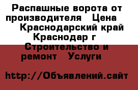 Распашные ворота от производителя › Цена ­ 10 - Краснодарский край, Краснодар г. Строительство и ремонт » Услуги   